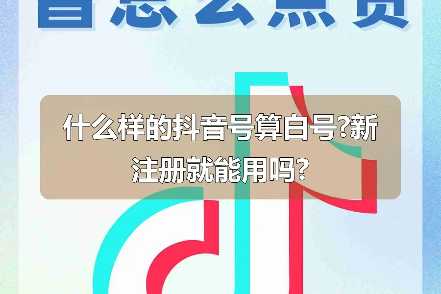 什么样的抖音号算白号?新注册就能用吗?